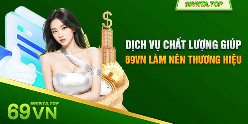 Dịch vụ chất lượng giúp 69VN làm nên thương hiệu 